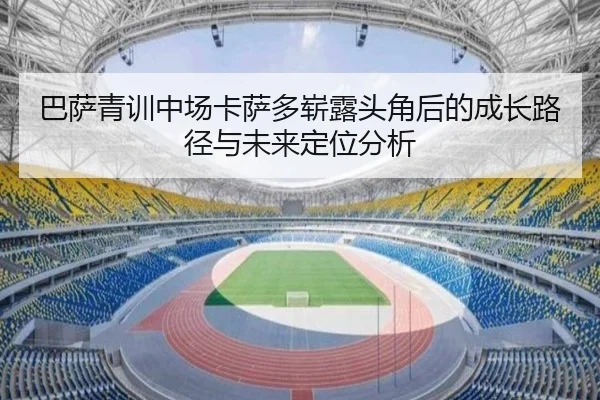 巴萨青训中场卡萨多崭露头角后的成长路径与未来定位分析