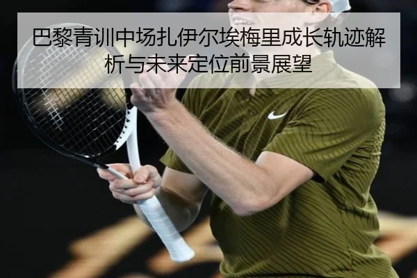 巴黎青训中场扎伊尔埃梅里成长轨迹解析与未来定位前景展望