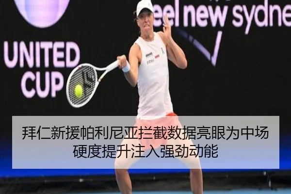 拜仁新援帕利尼亚拦截数据亮眼为中场硬度提升注入强劲动能