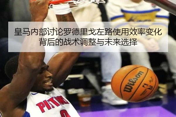 皇马内部讨论罗德里戈左路使用效率变化背后的战术调整与未来选择