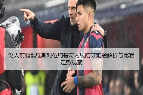 湖人前瞻戴维斯对位约基奇内线防守难题解析与比赛走势观察