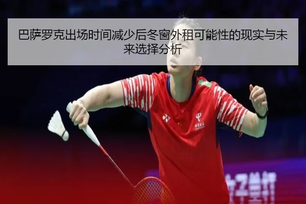 巴萨罗克出场时间减少后冬窗外租可能性的现实与未来选择分析