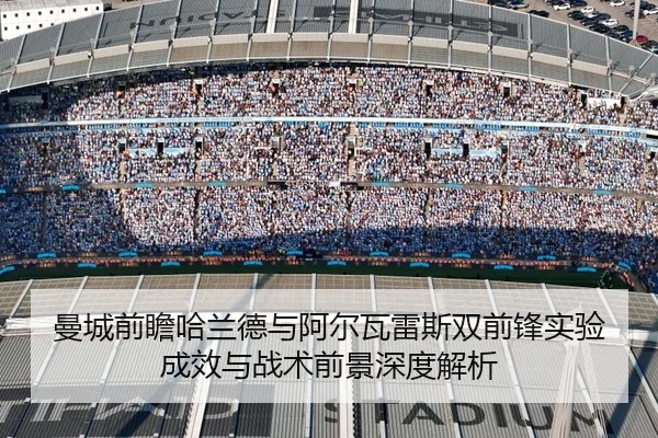 曼城前瞻哈兰德与阿尔瓦雷斯双前锋实验成效与战术前景深度解析