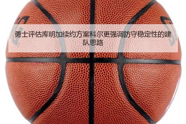 勇士评估库明加续约方案科尔更强调防守稳定性的建队思路